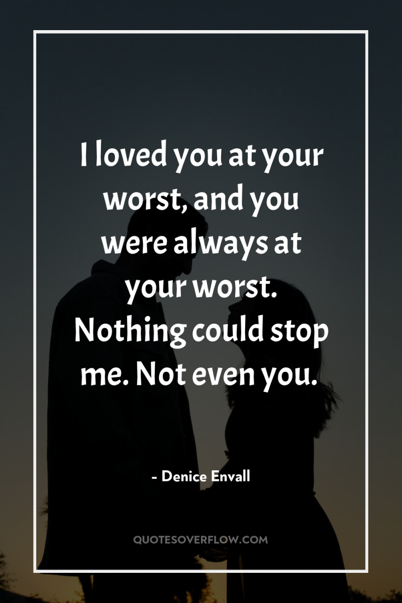 I loved you at your worst, and you were always...