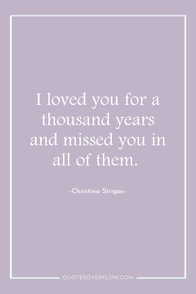 I loved you for a thousand years and missed you...