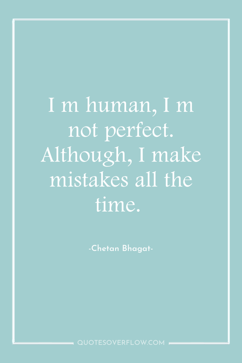 I m human, I m not perfect. Although, I make...