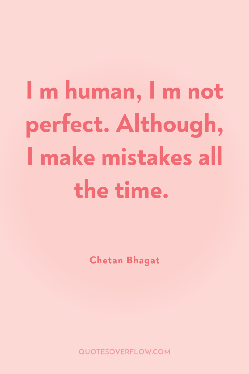I m human, I m not perfect. Although, I make...