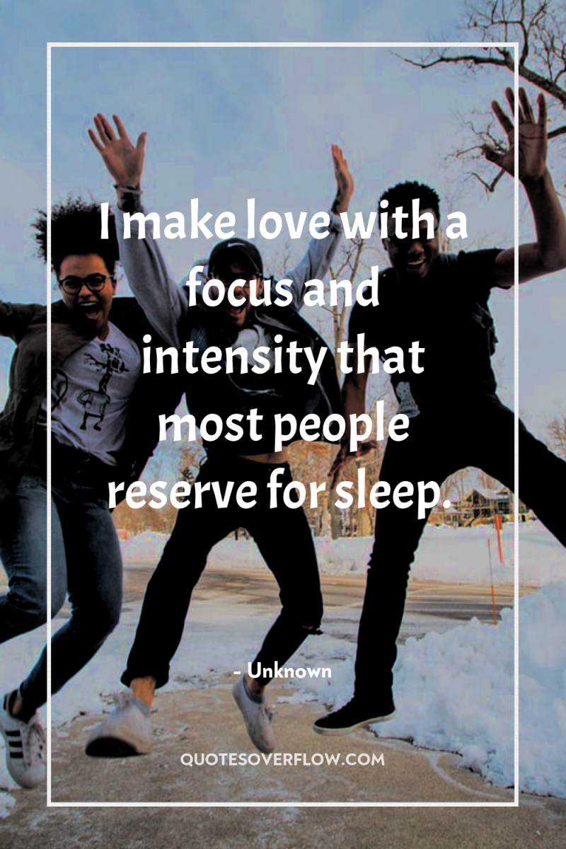 I make love with a focus and intensity that most...