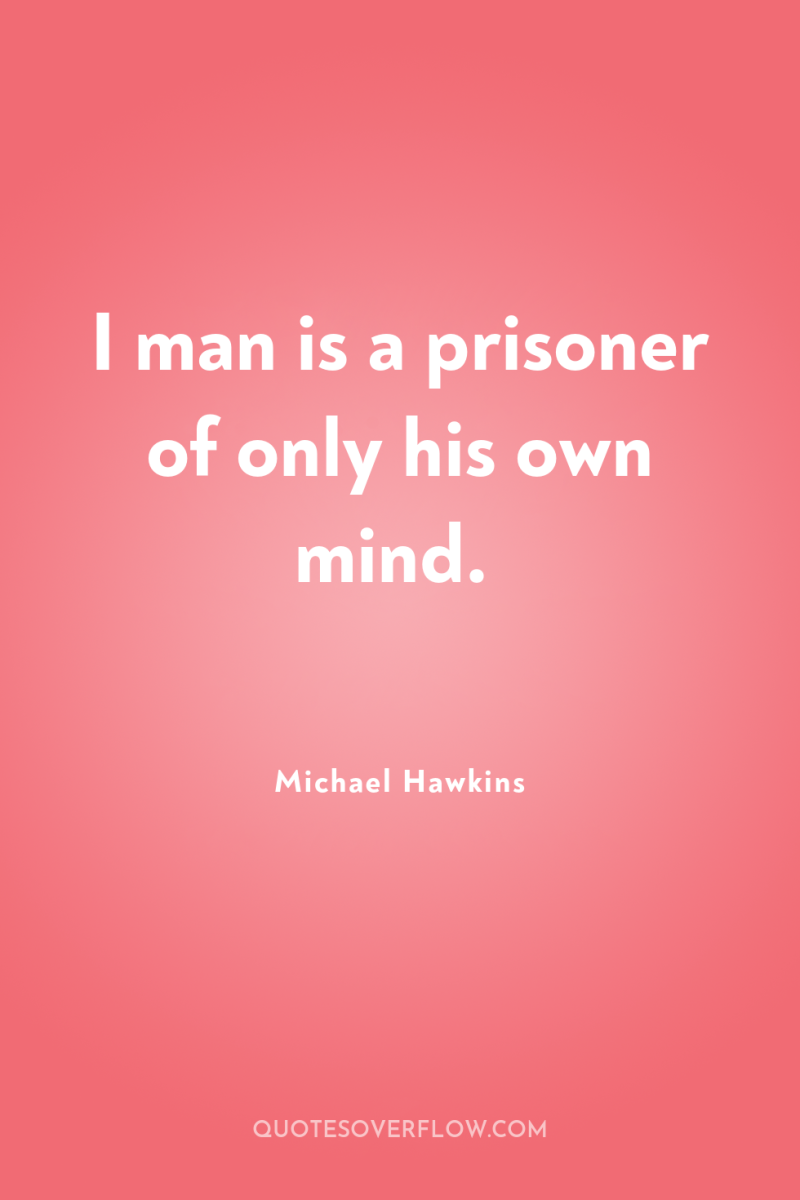 I man is a prisoner of only his own mind. 