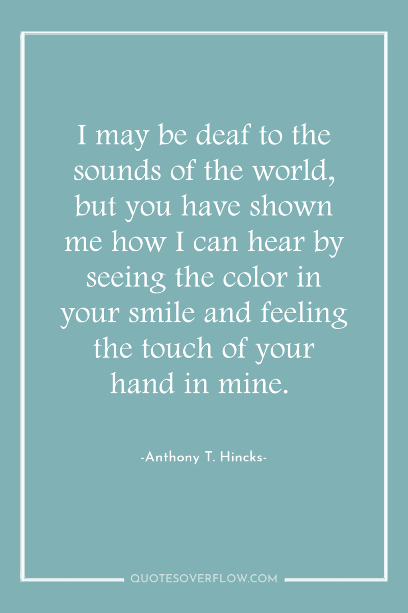 I may be deaf to the sounds of the world,...