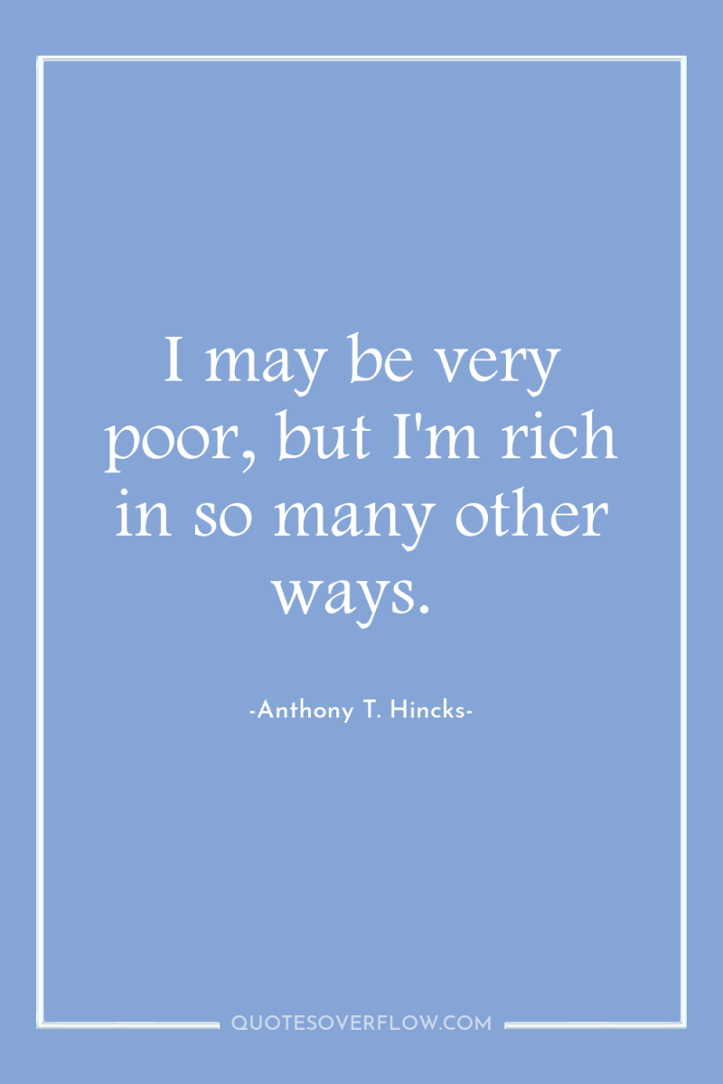 I may be very poor, but I'm rich in so...
