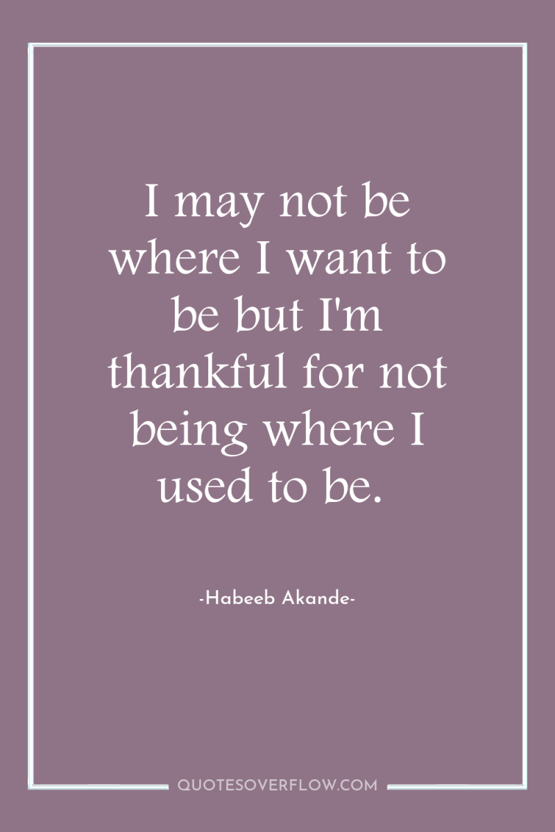 I may not be where I want to be but...