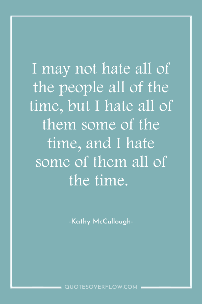 I may not hate all of the people all of...