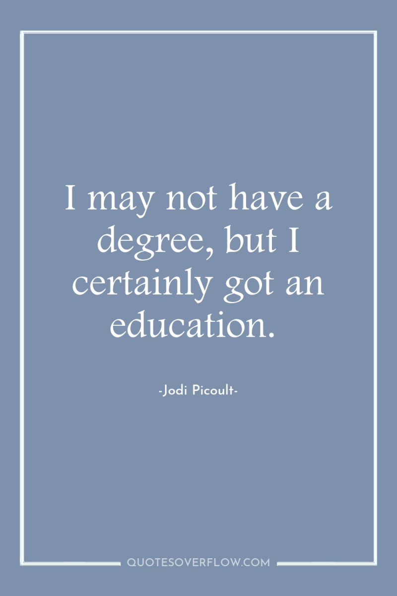 I may not have a degree, but I certainly got...