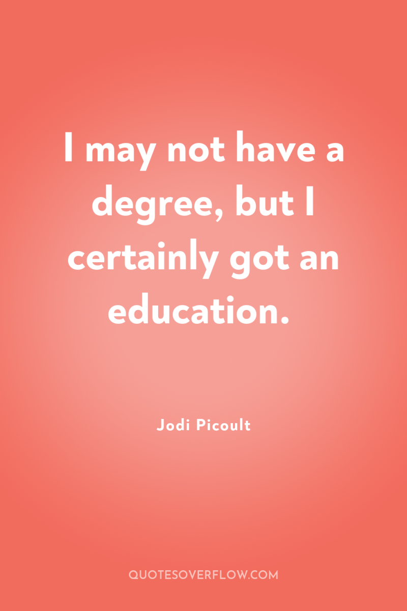 I may not have a degree, but I certainly got...