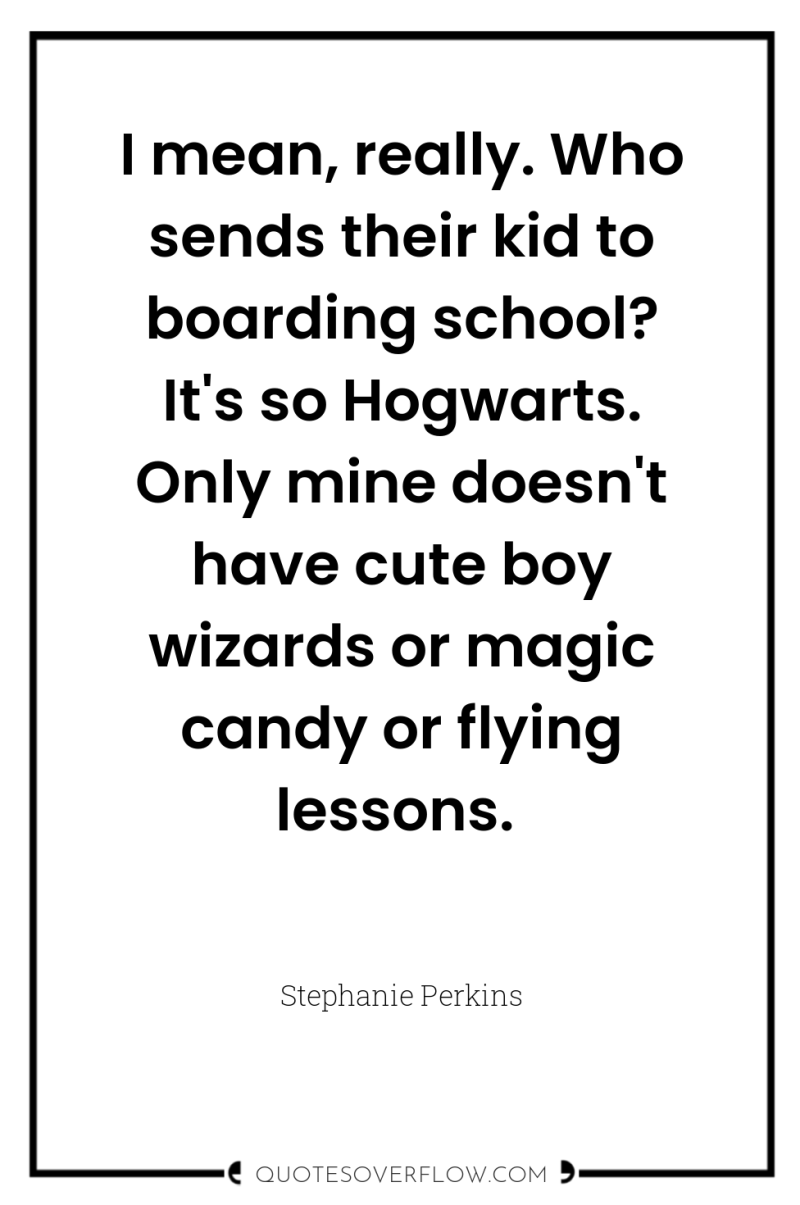 I mean, really. Who sends their kid to boarding school?...