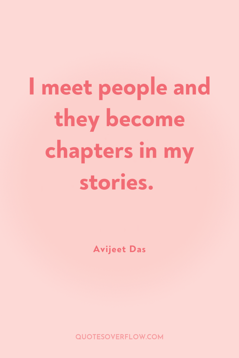 I meet people and they become chapters in my stories. 