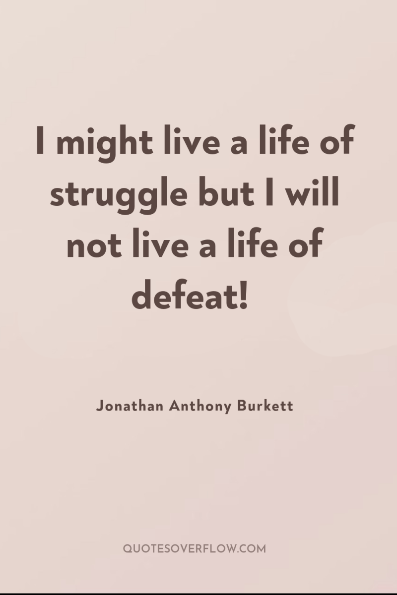 I might live a life of struggle but I will...