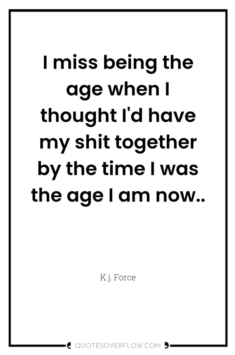I miss being the age when I thought I'd have...