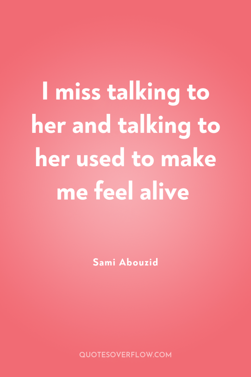 I miss talking to her and talking to her used...
