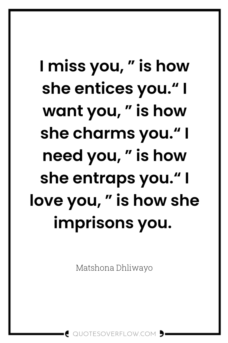 I miss you, ” is how she entices you.“ I...