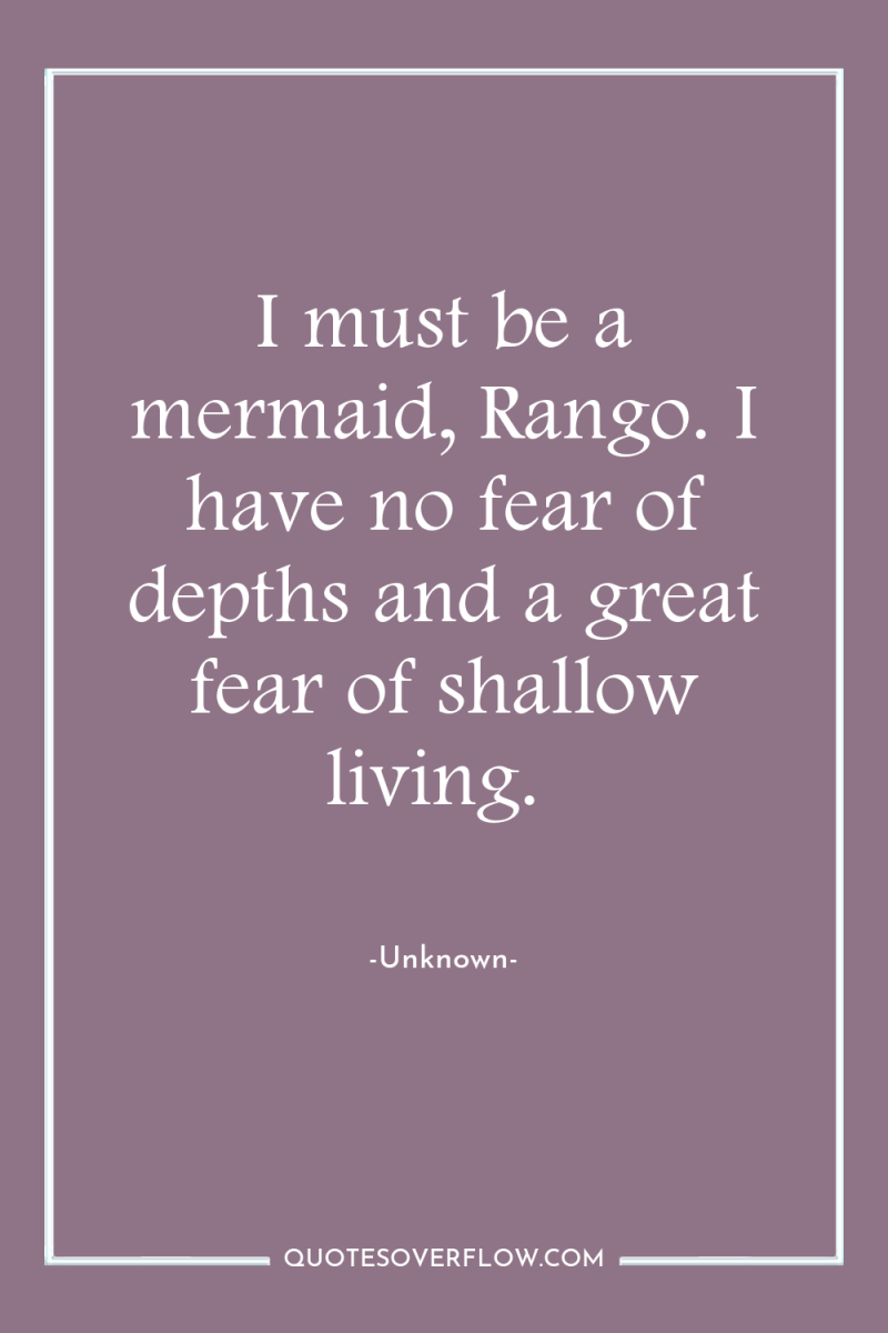 I must be a mermaid, Rango. I have no fear...