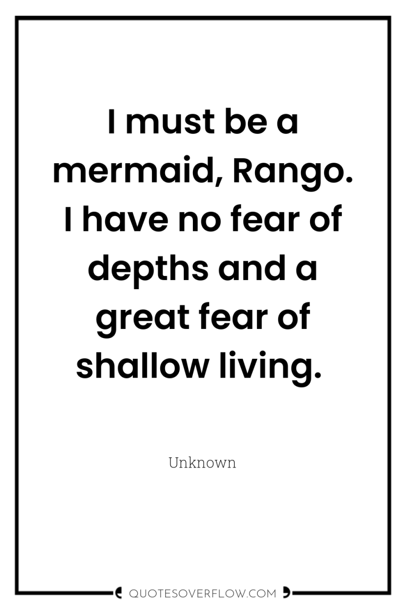 I must be a mermaid, Rango. I have no fear...