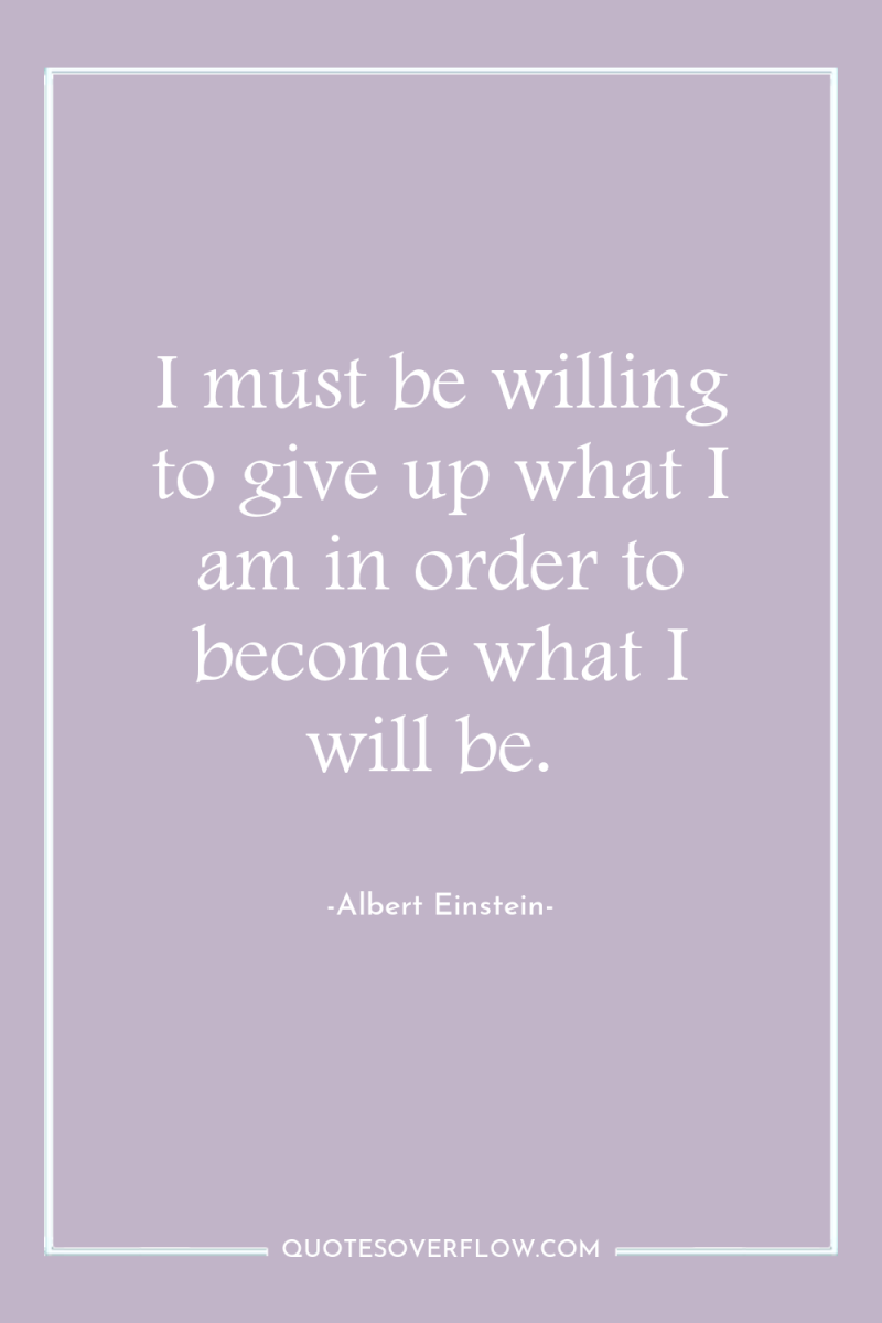 I must be willing to give up what I am...