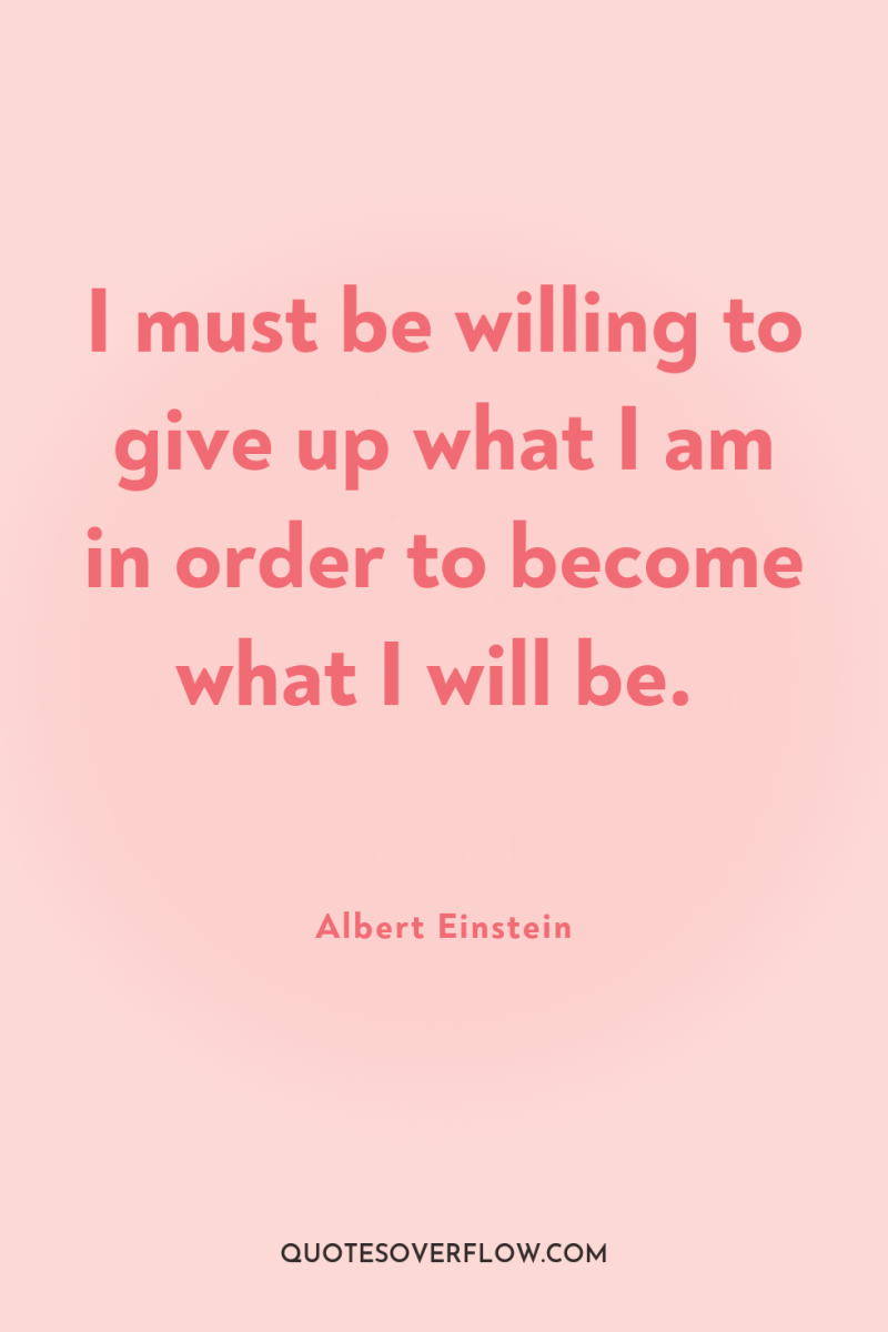 I must be willing to give up what I am...
