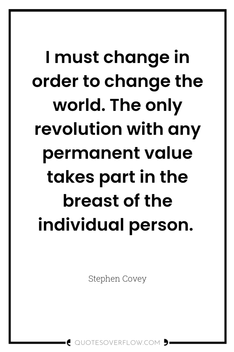 I must change in order to change the world. The...