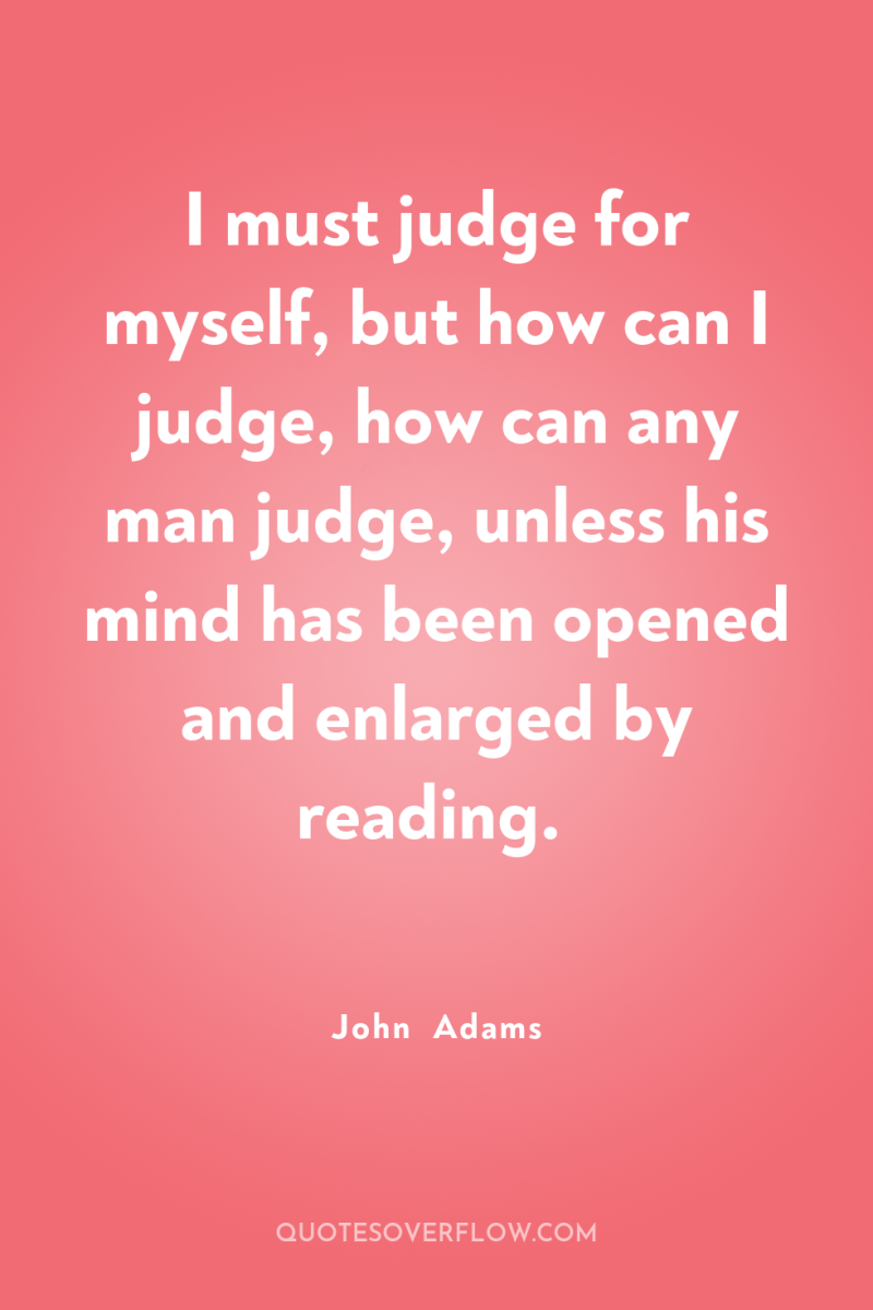 I must judge for myself, but how can I judge,...