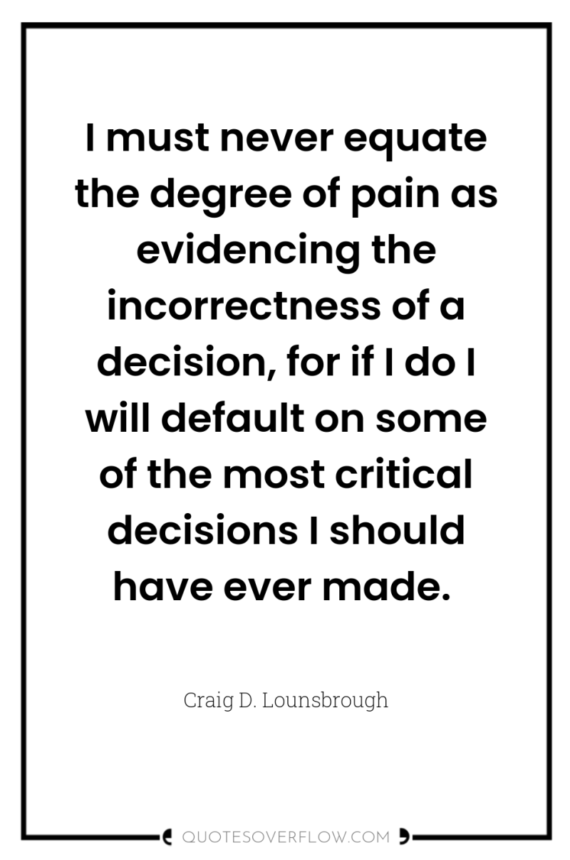 I must never equate the degree of pain as evidencing...