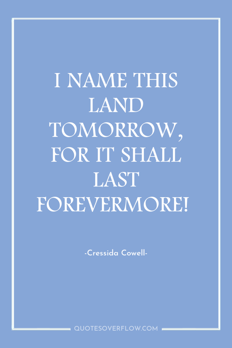 I NAME THIS LAND TOMORROW, FOR IT SHALL LAST FOREVERMORE! 