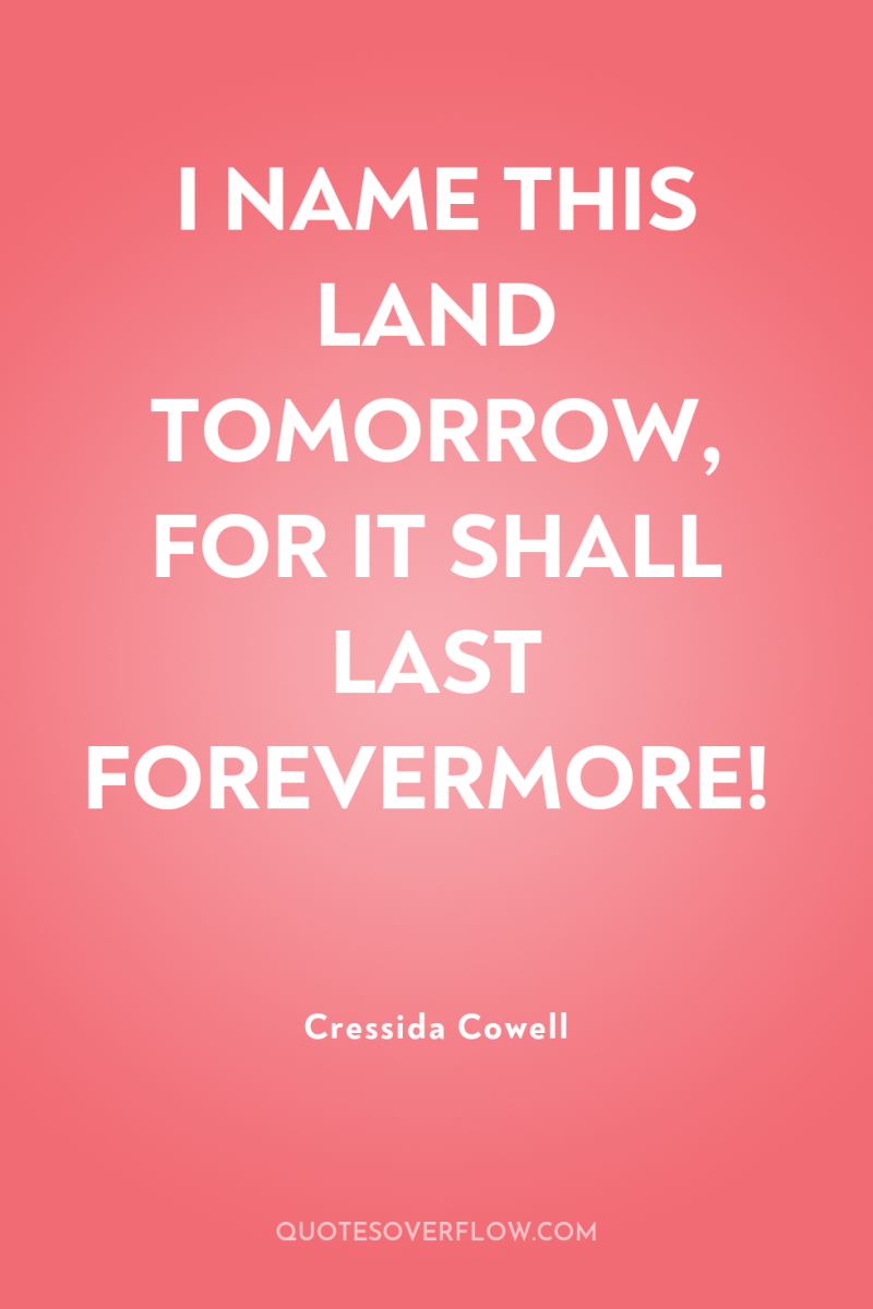 I NAME THIS LAND TOMORROW, FOR IT SHALL LAST FOREVERMORE! 