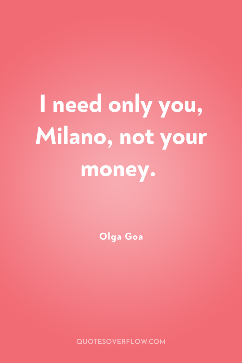 I need only you, Milano, not your money. 