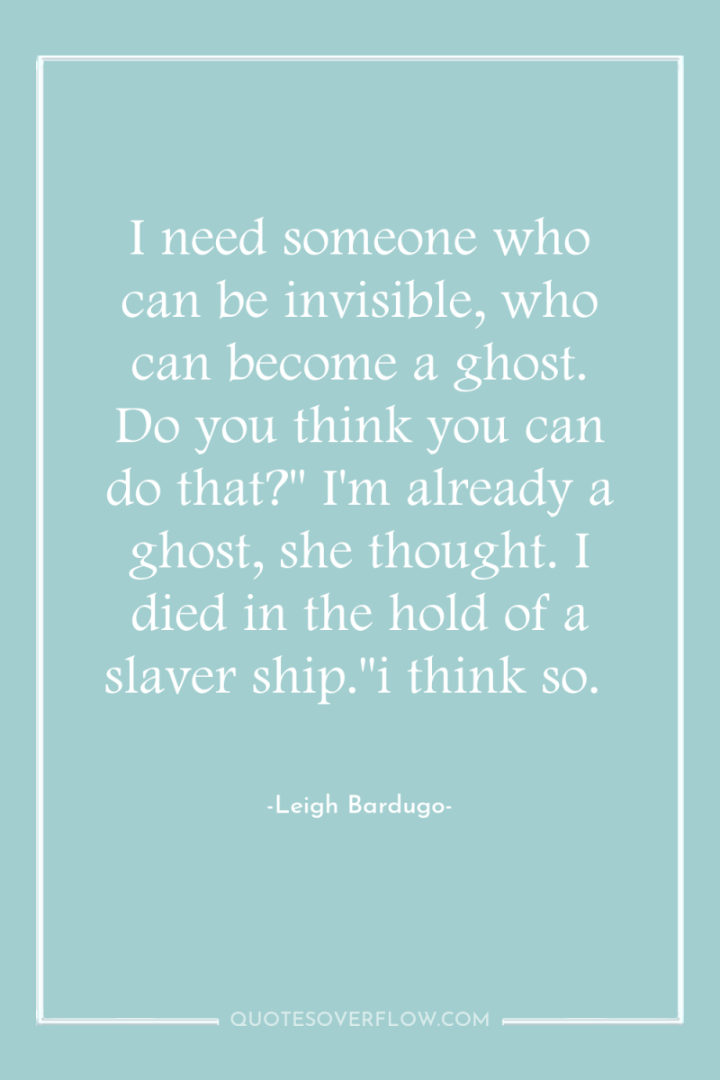 I need someone who can be invisible, who can become...