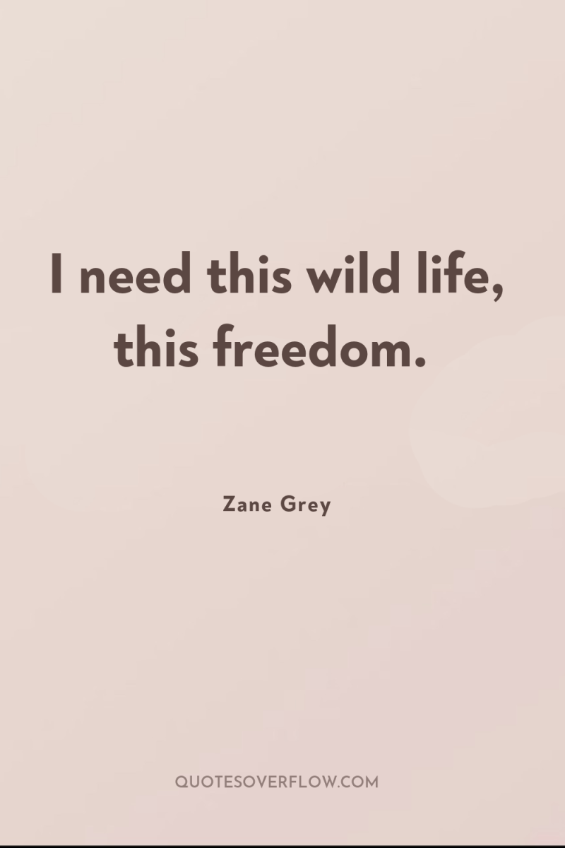 I need this wild life, this freedom. 