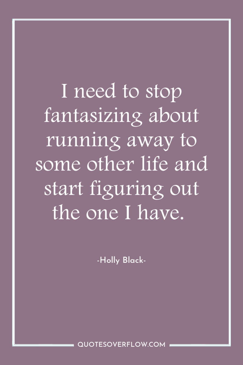 I need to stop fantasizing about running away to some...