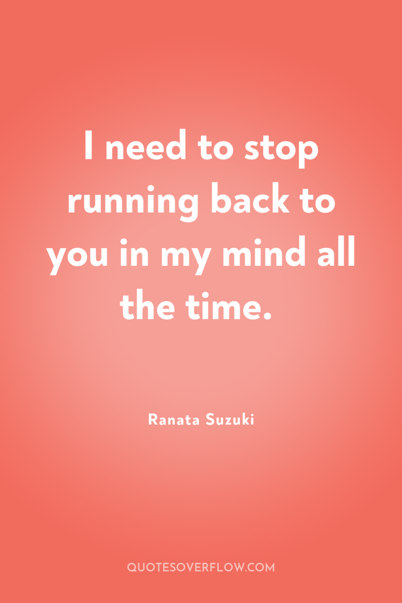 I need to stop running back to you in my...