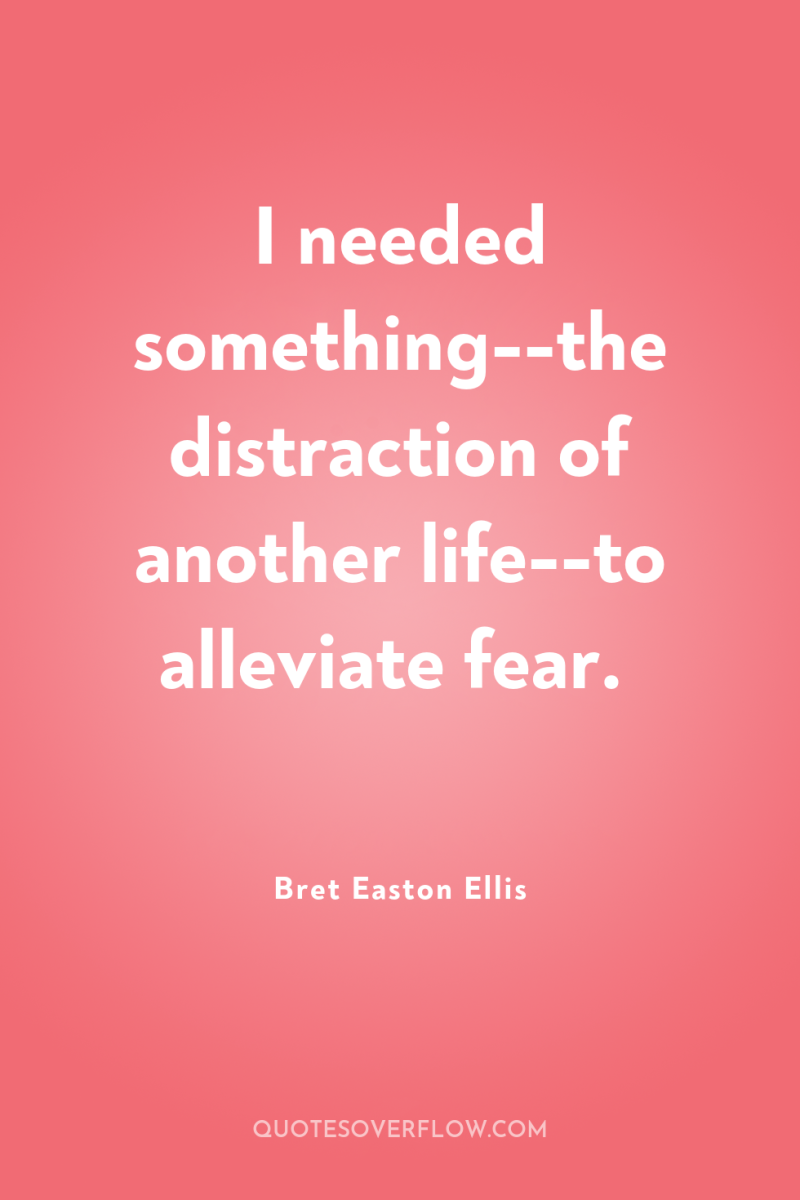 I needed something--the distraction of another life--to alleviate fear. 