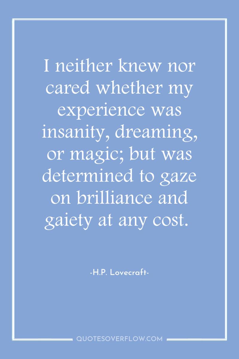 I neither knew nor cared whether my experience was insanity,...
