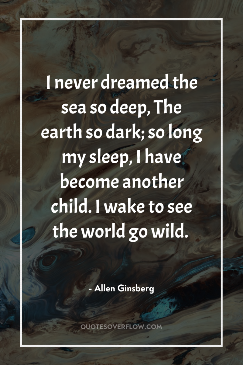 I never dreamed the sea so deep, The earth so...