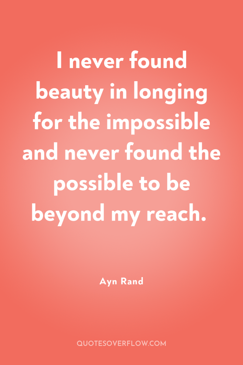 I never found beauty in longing for the impossible and...