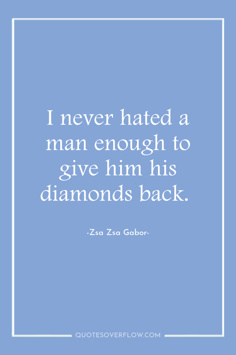 I never hated a man enough to give him his...