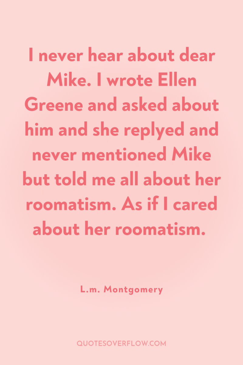 I never hear about dear Mike. I wrote Ellen Greene...