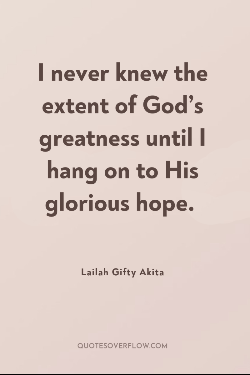 I never knew the extent of God’s greatness until I...