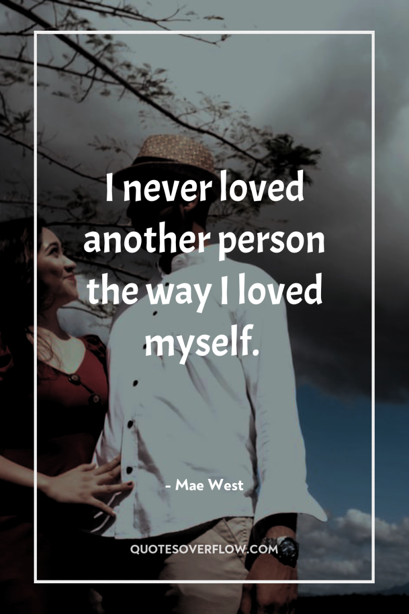 I never loved another person the way I loved myself. 