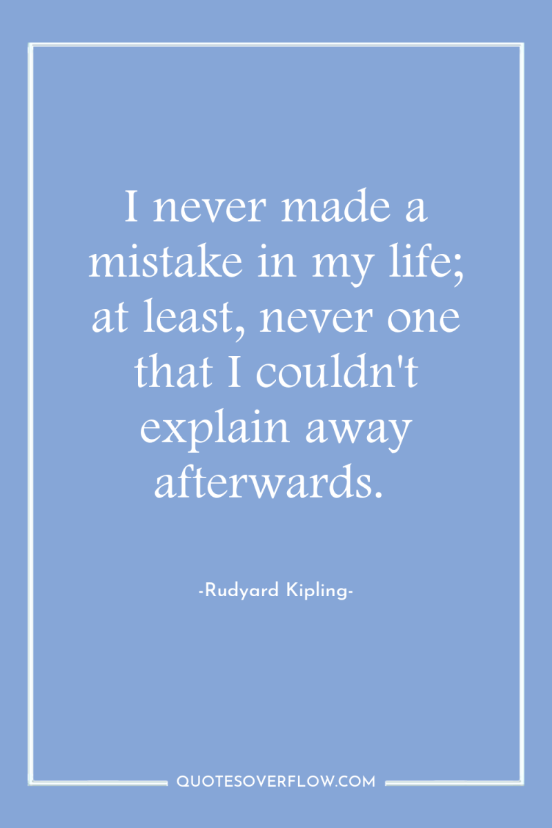 I never made a mistake in my life; at least,...