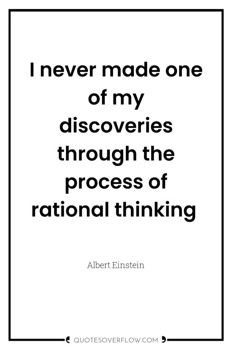I never made one of my discoveries through the process...