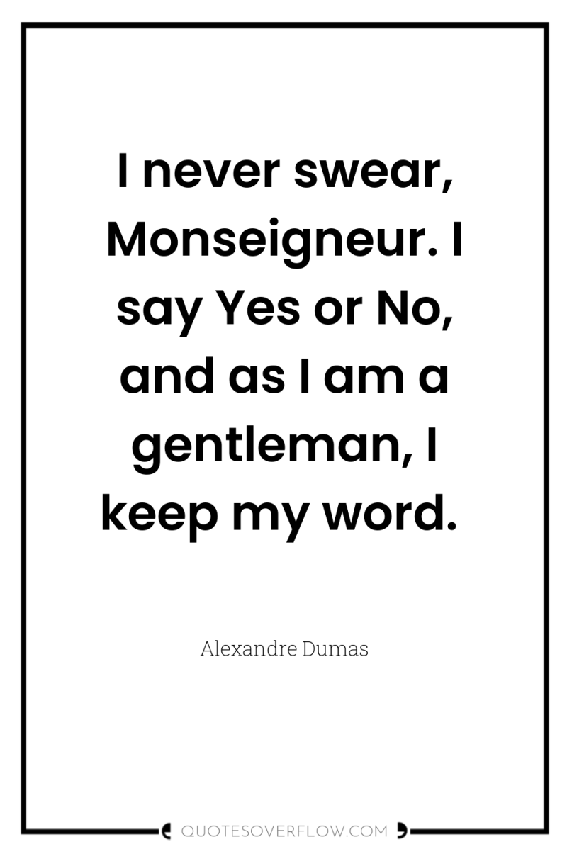 I never swear, Monseigneur. I say Yes or No, and...