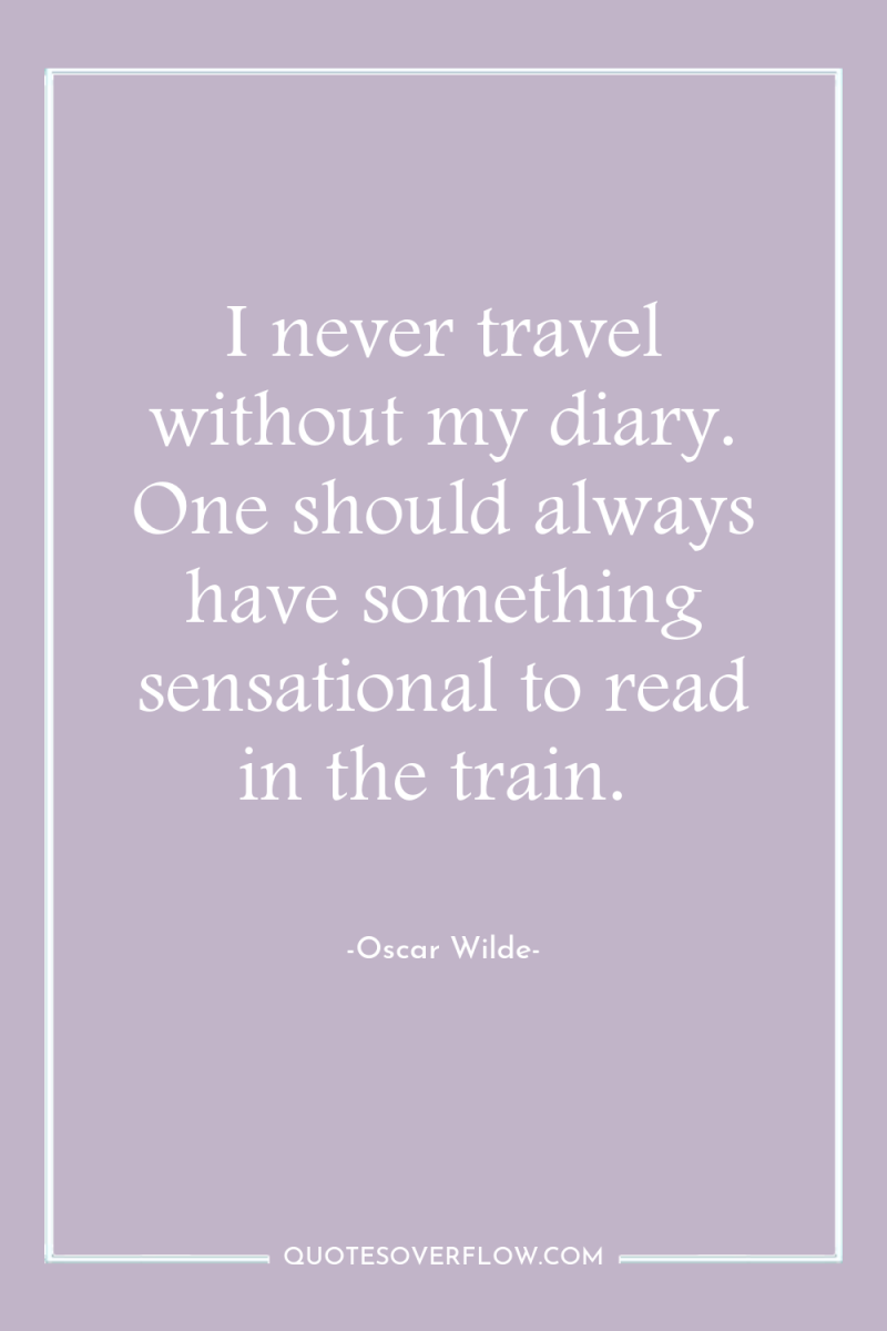 I never travel without my diary. One should always have...