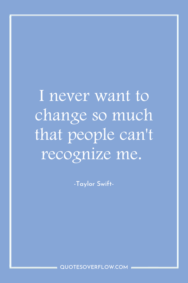 I never want to change so much that people can't...