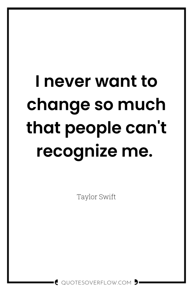 I never want to change so much that people can't...