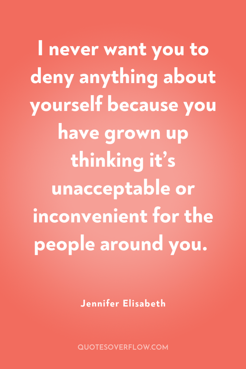 I never want you to deny anything about yourself because...