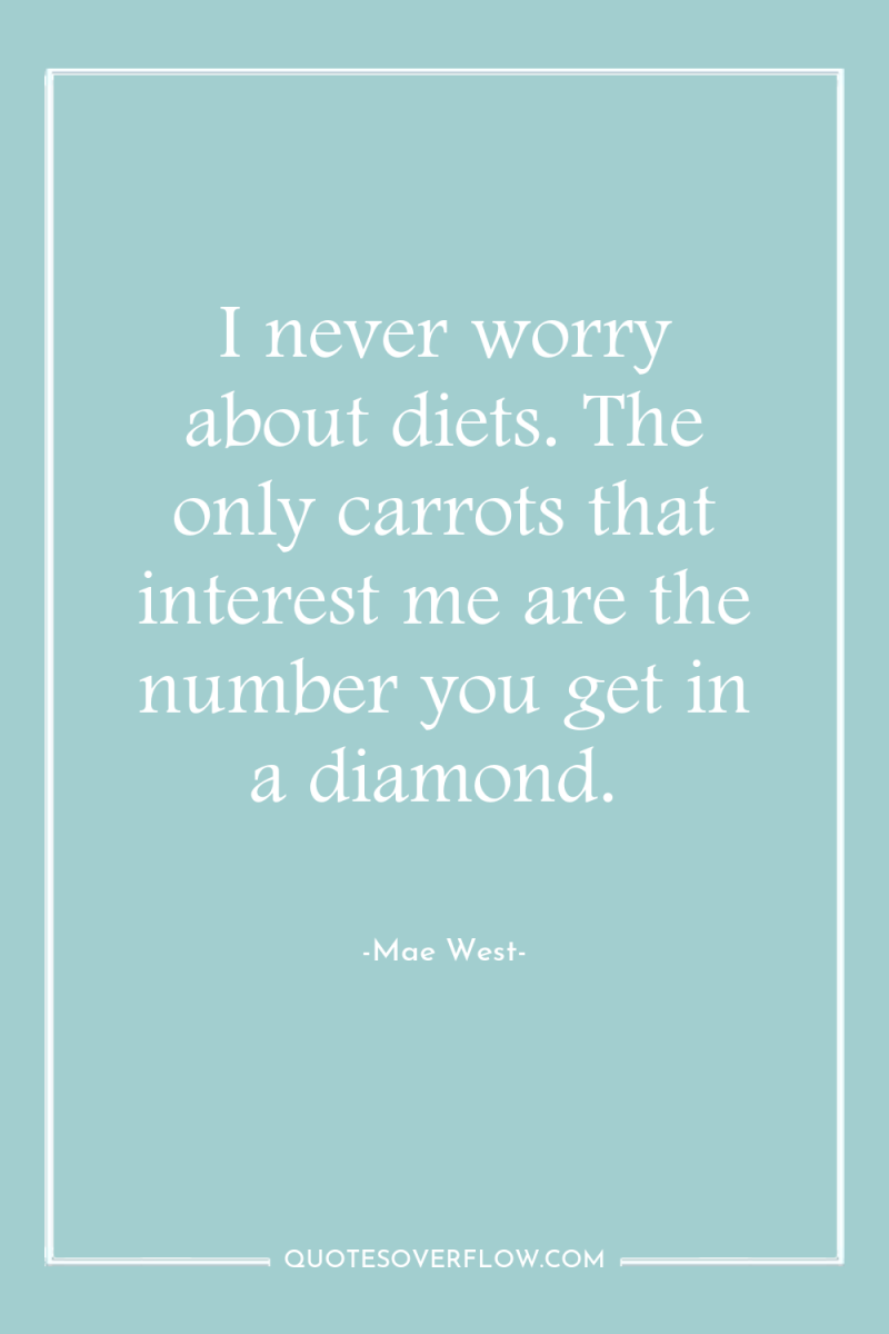 I never worry about diets. The only carrots that interest...