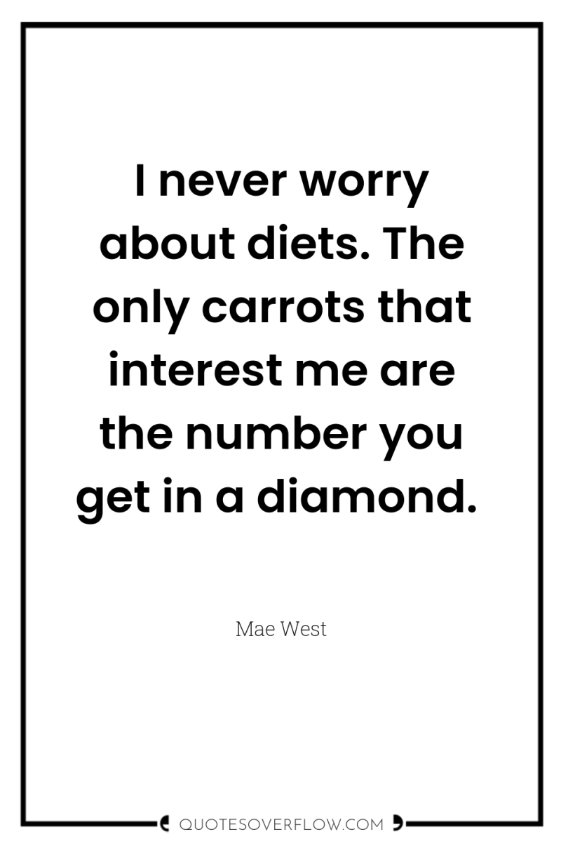 I never worry about diets. The only carrots that interest...