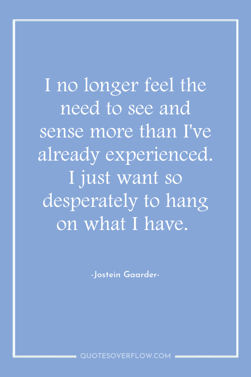 I no longer feel the need to see and sense...